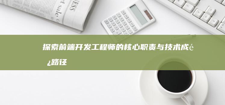 探索前端开发工程师的核心职责与技术成长路径